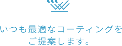 いつも最適なコーティングを ご提案します。